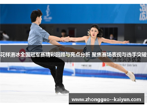 花样滑冰全国冠军赛精彩回顾与亮点分析 聚焦赛场表现与选手突破