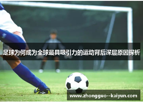 足球为何成为全球最具吸引力的运动背后深层原因探析