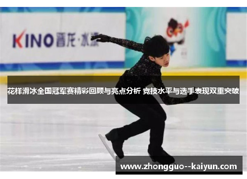 花样滑冰全国冠军赛精彩回顾与亮点分析 竞技水平与选手表现双重突破