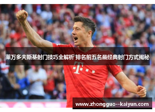 莱万多夫斯基射门技巧全解析 排名前五名最经典射门方式揭秘 莱万多夫斯基射门技巧全解析 排名前五名最经典射门方式揭秘