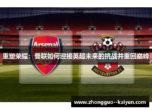 重塑荣耀：曼联如何迎接英超未来的挑战并重回巅峰