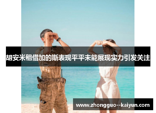 胡安米租借加的斯表现平平未能展现实力引发关注 胡安米租借加的斯表现平平未能展现实力引发关注