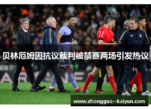 贝林厄姆因抗议裁判被禁赛两场引发热议 贝林厄姆因抗议裁判被禁赛两场引发热议