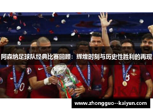 阿森纳足球队经典比赛回顾：辉煌时刻与历史性胜利的再现