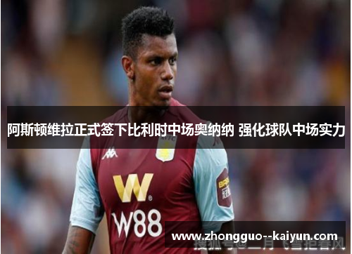 阿斯顿维拉正式签下比利时中场奥纳纳 强化球队中场实力
