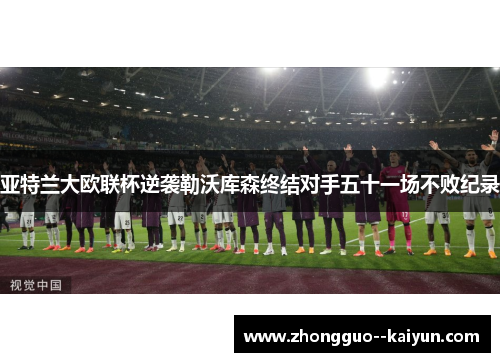 亚特兰大欧联杯逆袭勒沃库森终结对手五十一场不败纪录 亚特兰大欧联杯逆袭勒沃库森终结对手五十一场不败纪录