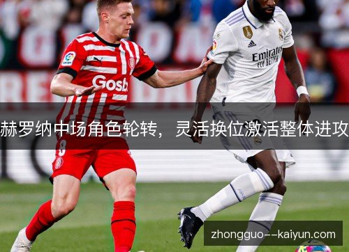 赫罗纳中场角色轮转,灵活换位激活整体进攻 赫罗纳中场角色轮转,灵活换位激活整体进攻
