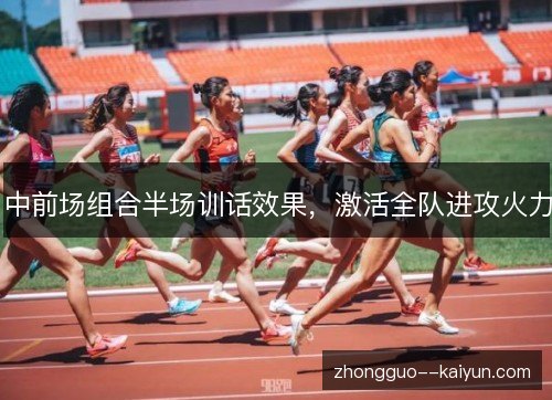 中前场组合半场训话效果,激活全队进攻火力 中前场组合半场训话效果,激活全队进攻火力